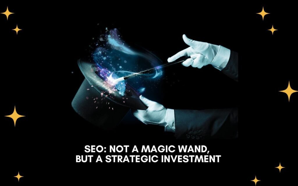 SEO Not a Magic Wand, But a Strategic Investment